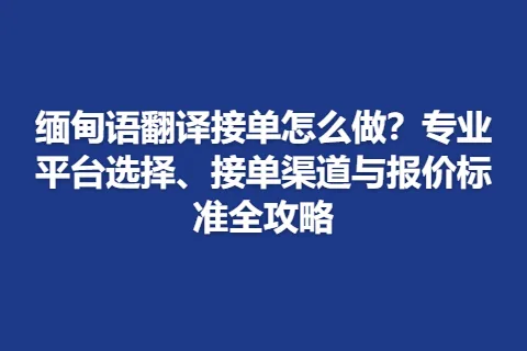 缅甸语翻译接单怎么做？专业平台选择、接单渠道与报价标准全攻略
