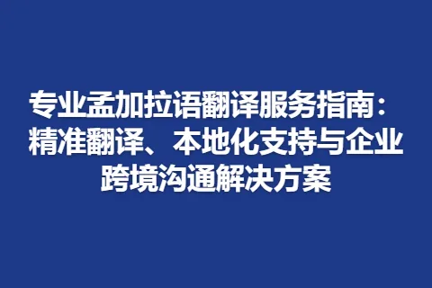 专业孟加拉语翻译服务指南：精准翻译、本地化支持与企业跨境沟通解决方案