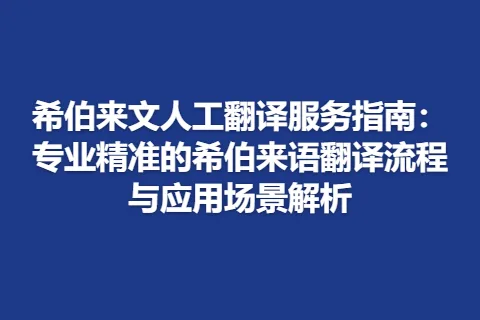 希伯来文人工翻译服务指南：专业精准的希伯来语翻译流程与应用场景解析