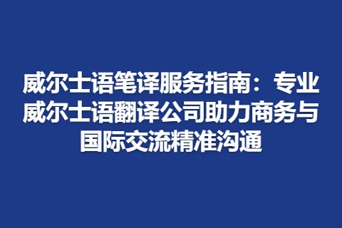 威尔士语笔译服务指南：专业威尔士语翻译公司助力商务与国际交流精准沟通