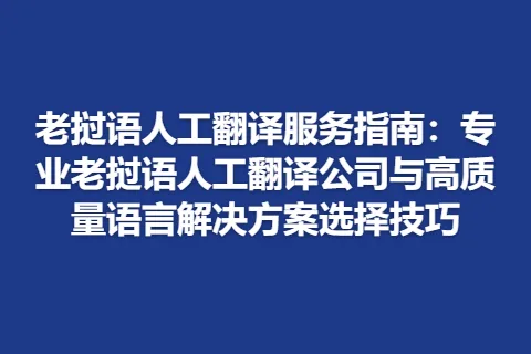 老挝语人工翻译服务指南：专业老挝语人工翻译公司与高质量语言解决方案选择技巧