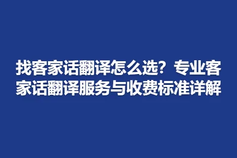 找客家话翻译怎么选？专业客家话翻译服务与收费标准详解
