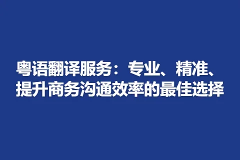 粤语翻译服务：专业、精准、提升商务沟通效率的最佳选择