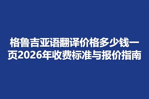 格鲁吉亚语翻译价格多少钱一页2026年收费标准与报价指南