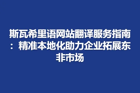 斯瓦希里语网站翻译服务指南：精准本地化助力企业拓展东非市场