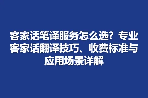 客家话笔译服务怎么选？专业客家话翻译技巧、收费标准与应用场景详解