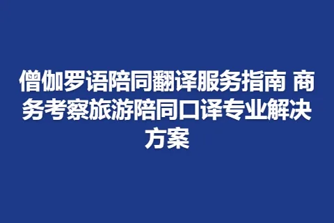 僧伽罗语陪同翻译服务指南 商务考察旅游陪同口译专业解决方案