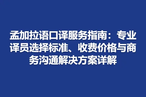 孟加拉语口译服务指南：专业译员选择标准、收费价格与商务沟通解决方案详解
