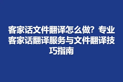 客家话文件翻译怎么做？专业客家话翻译服务与文件翻译技巧指南