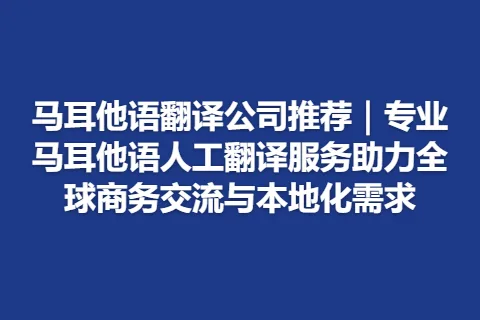 马耳他语翻译公司推荐｜专业马耳他语人工翻译服务助力全球商务交流与本地化需求
