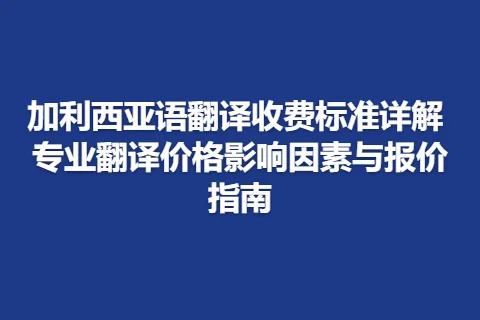 加利西亚语翻译收费标准详解 专业翻译价格影响因素与报价指南