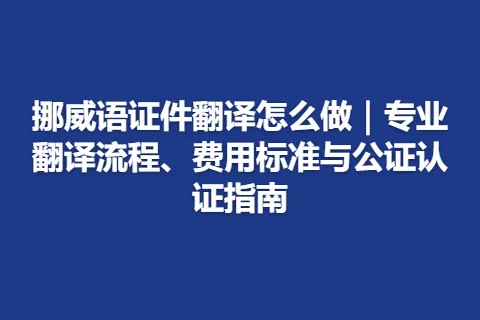 挪威语证件翻译怎么做|专业翻译流程、费用标准与公证认证指南