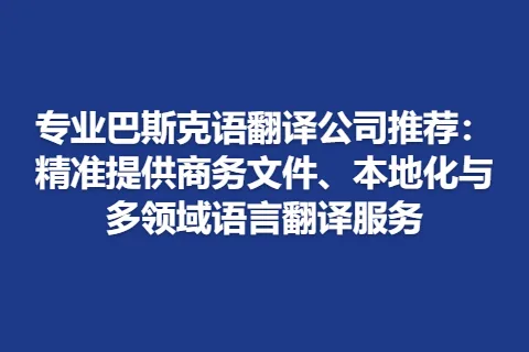 专业巴斯克语翻译公司推荐：精准提供商务文件、本地化与多领域语言翻译服务