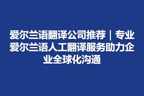 爱尔兰语翻译公司推荐｜专业爱尔兰语人工翻译服务助力企业全球化沟通