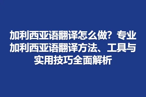 加利西亚语翻译怎么做？专业加利西亚语翻译方法、工具与实用技巧全面解析
