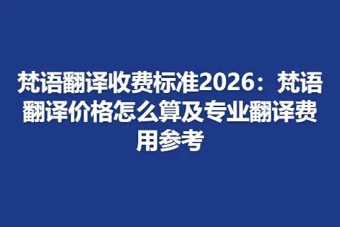 梵语翻译收费标准2026：梵语翻译价格怎么算及专业翻译费用参考