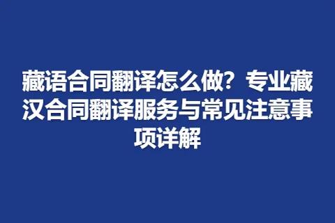 藏语合同翻译怎么做？专业藏汉合同翻译服务与常见注意事项详解