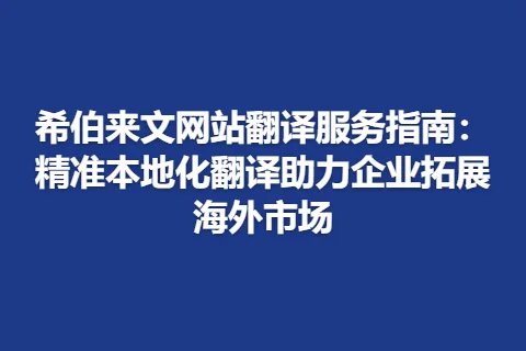 希伯来文网站翻译服务指南：精准本地化翻译助力企业拓展海外市场
