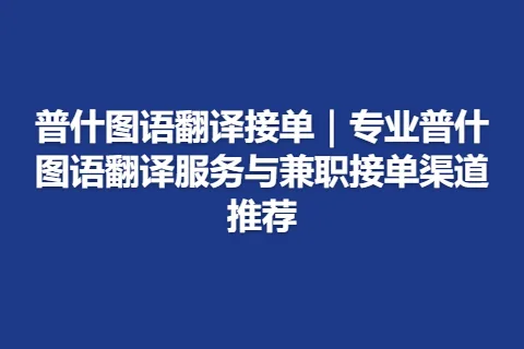 普什图语翻译接单｜专业普什图语翻译服务与兼职接单渠道推荐