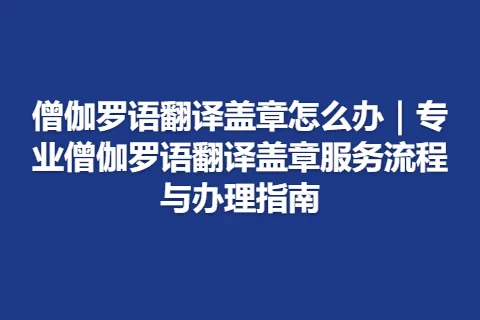 僧伽罗语翻译盖章怎么办｜专业僧伽罗语翻译盖章服务流程与办理指南