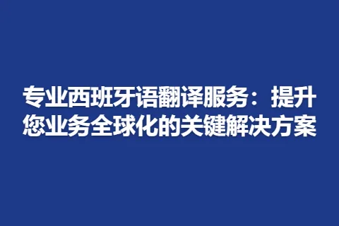 专业西班牙语翻译服务：提升您业务全球化的关键解决方案