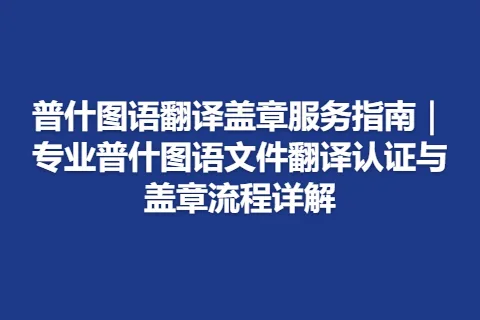 普什图语翻译盖章服务指南｜专业普什图语文件翻译认证与盖章流程详解