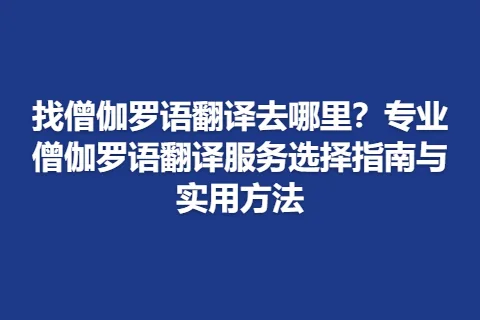 找僧伽罗语翻译去哪里？专业僧伽罗语翻译服务选择指南与实用方法