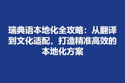 瑞典语本地化全攻略：从翻译到文化适配，打造精准高效的本地化方案