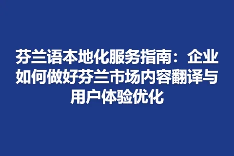 芬兰语本地化服务指南：企业如何做好芬兰市场内容翻译与用户体验优化
