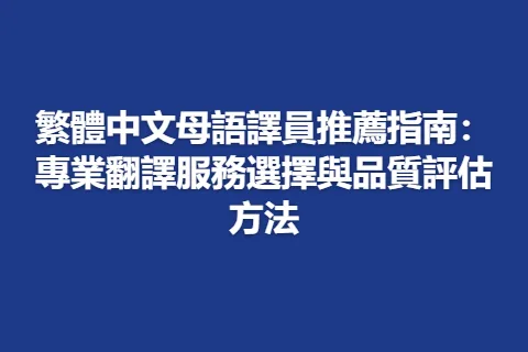 繁體中文母語譯員推薦指南：專業翻譯服務選擇與品質評估方法