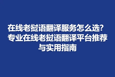 在线老挝语翻译服务怎么选？专业在线老挝语翻译平台推荐与实用指南