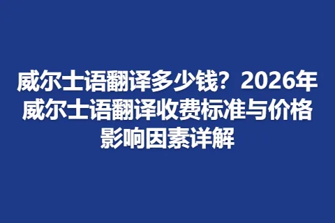 威尔士语翻译多少钱？2026年威尔士语翻译收费标准与价格影响因素详解