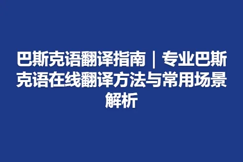 巴斯克语翻译指南｜专业巴斯克语在线翻译方法与常用场景解析