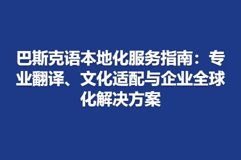 巴斯克语本地化服务指南：专业翻译、文化适配与企业全球化解决方案