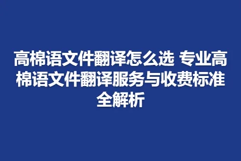 高棉语文件翻译怎么选 专业高棉语文件翻译服务与收费标准全解析