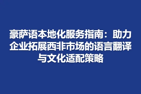豪萨语本地化服务指南：助力企业拓展西非市场的语言翻译与文化适配策略