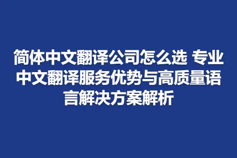 简体中文翻译公司怎么选 专业中文翻译服务优势与高质量语言解决方案解析