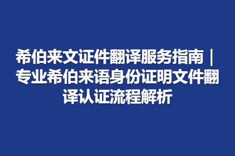 希伯来文证件翻译服务指南｜专业希伯来语身份证明文件翻译认证流程解析
