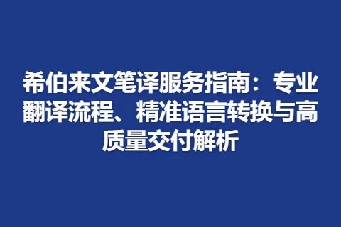 希伯来文笔译服务指南：专业翻译流程、精准语言转换与高质量交付解析