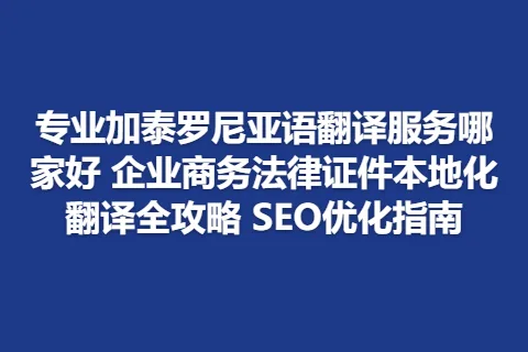 专业加泰罗尼亚语翻译服务哪家好 企业商务法律证件本地化翻译全攻略 SEO优化指南