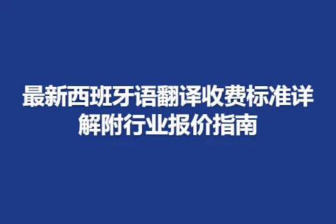最新西班牙语翻译收费标准详解附行业报价指南