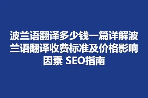 波兰语翻译多少钱一篇详解波兰语翻译收费标准及价格影响因素 SEO指南