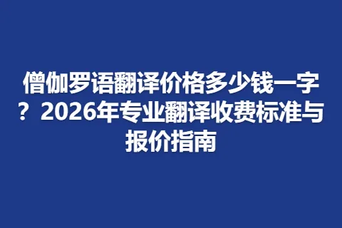 僧伽罗语翻译价格多少钱一字？2026年专业翻译收费标准与报价指南