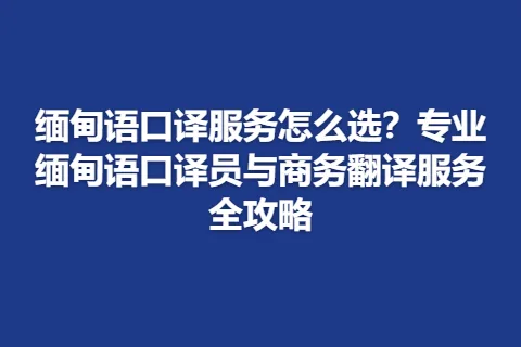 缅甸语口译服务怎么选？专业缅甸语口译员与商务翻译服务全攻略