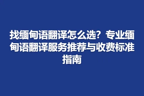 找缅甸语翻译怎么选？专业缅甸语翻译服务推荐与收费标准指南