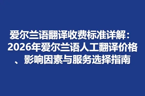 爱尔兰语翻译收费标准详解：2026年爱尔兰语人工翻译价格、影响因素与服务选择指南