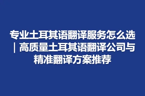 专业土耳其语翻译服务怎么选｜高质量土耳其语翻译公司与精准翻译方案推荐