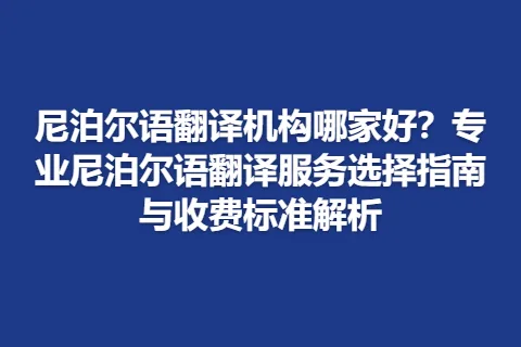 尼泊尔语翻译机构哪家好？专业尼泊尔语翻译服务选择指南与收费标准解析