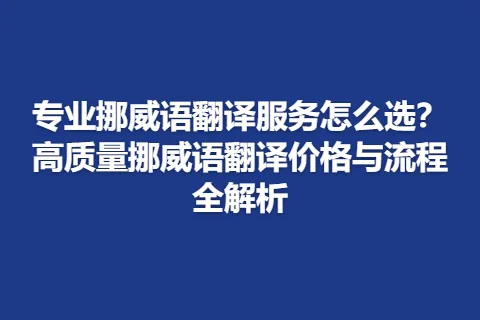 专业挪威语翻译服务怎么选？高质量挪威语翻译价格与流程全解析