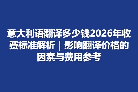意大利语翻译多少钱2026年收费标准解析｜影响翻译价格的因素与费用参考